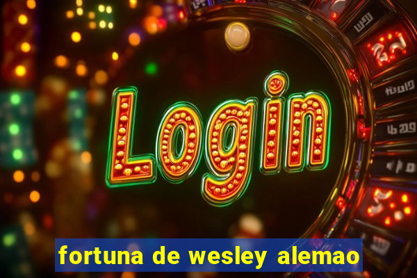 fortuna de wesley alemao